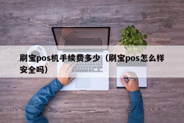 刷宝pos机手续费多少（刷宝pos怎么样安全吗）