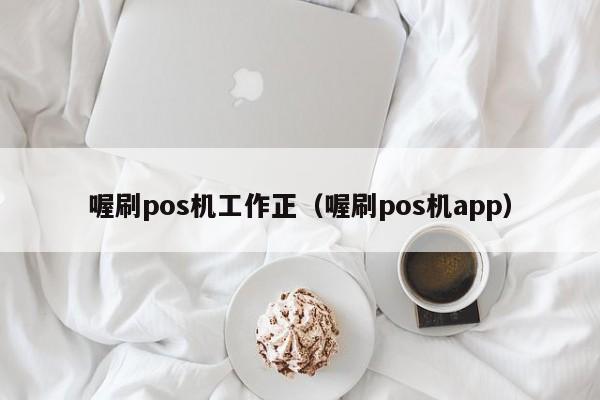 喔刷pos机工作正（喔刷pos机app）