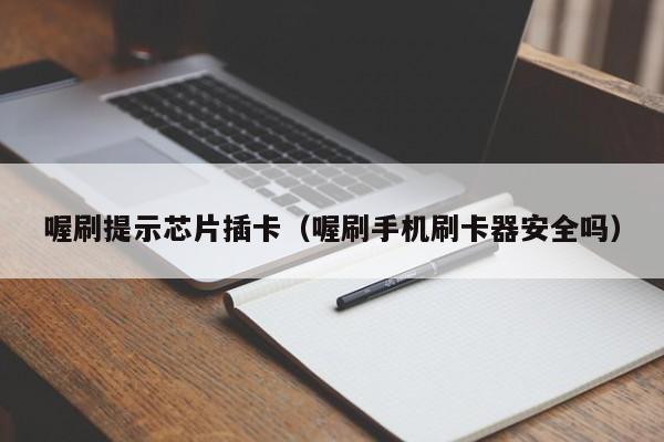 喔刷提示芯片插卡（喔刷手机刷卡器安全吗）