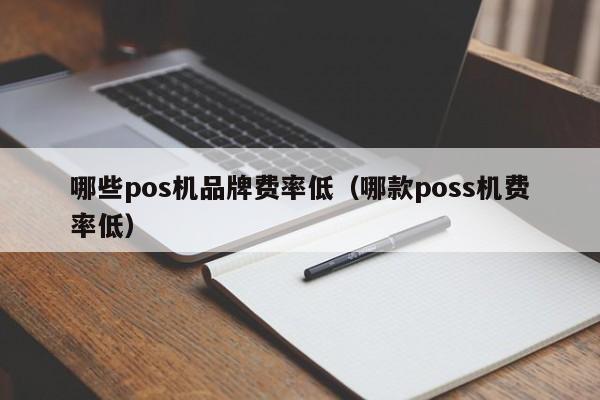哪些pos机品牌费率低（哪款poss机费率低）