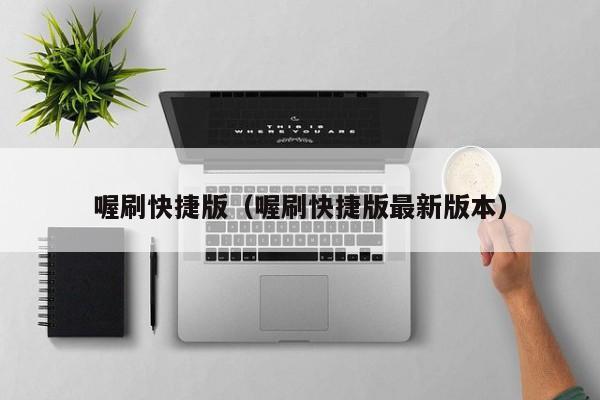 喔刷快捷版（喔刷快捷版最新版本）