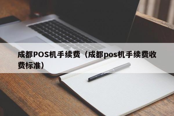 成都POS机手续费（成都pos机手续费收费标准）
