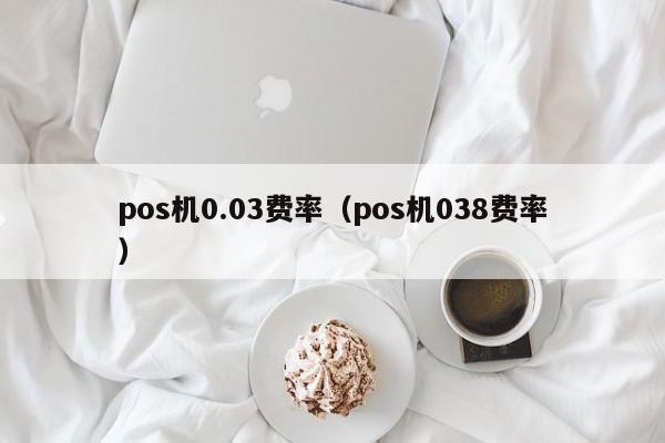 pos机0.03费率（pos机038费率）