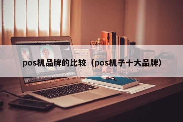 pos机品牌的比较（pos机子十大品牌）
