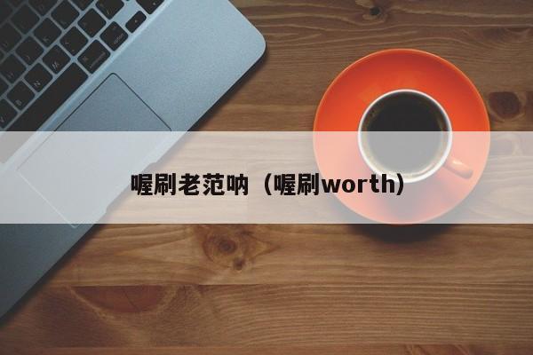 喔刷老范呐（喔刷worth）
