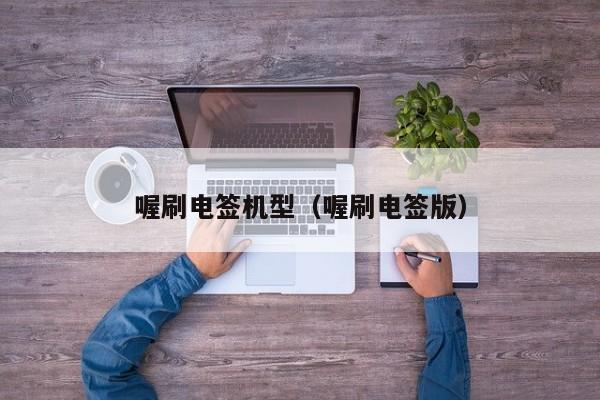 喔刷电签机型（喔刷电签版）