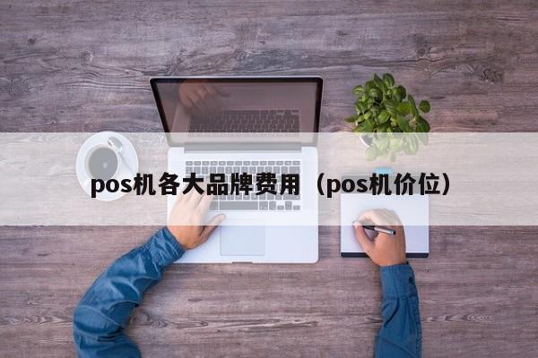 pos机各大品牌费用（pos机价位）