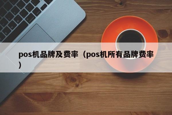 pos机品牌及费率（pos机所有品牌费率）
