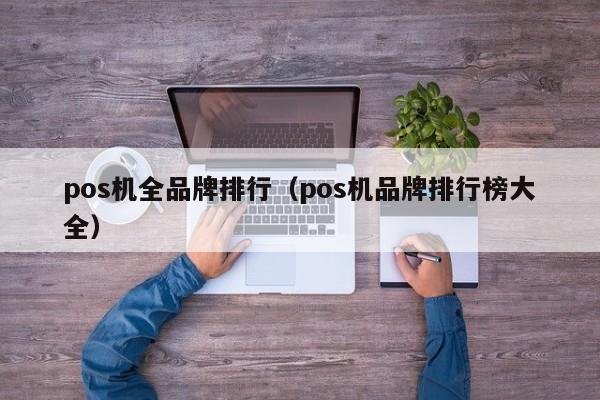 pos机全品牌排行（pos机品牌排行榜大全）