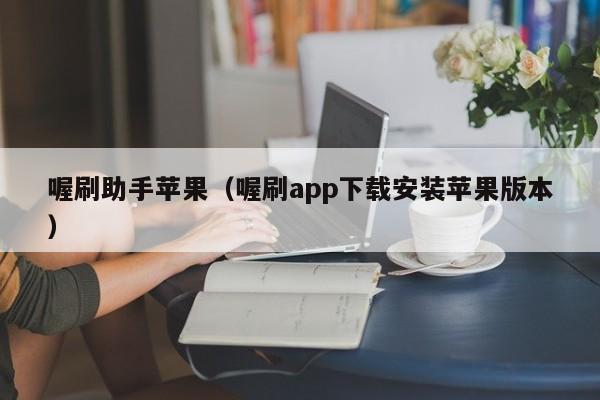 喔刷助手苹果（喔刷app下载安装苹果版本）