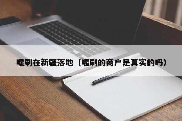 喔刷在新疆落地（喔刷的商户是真实的吗）