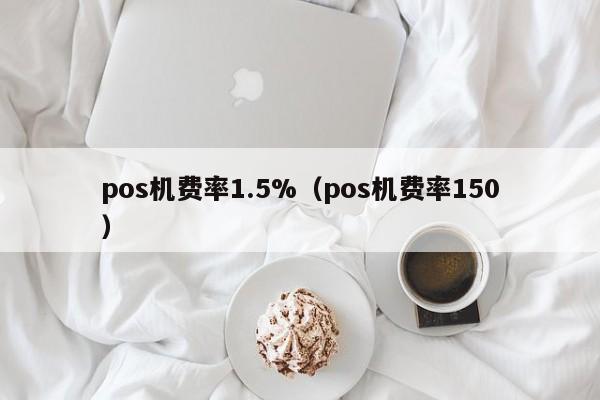 pos机费率1.5%（pos机费率150）