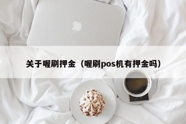 关于喔刷押金（喔刷pos机有押金吗）