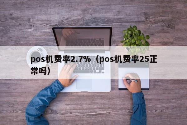 pos机费率2.7%（pos机费率25正常吗）