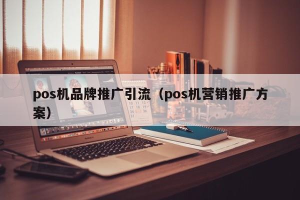 pos机品牌推广引流（pos机营销推广方案）