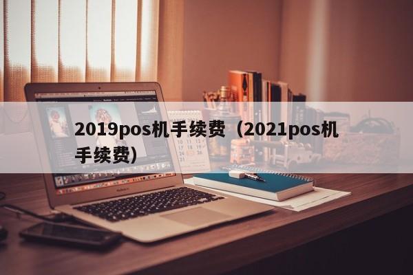 2019pos机手续费（2021pos机手续费）