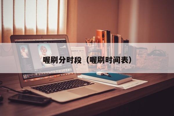 喔刷分时段（喔刷时间表）