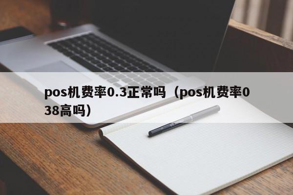 pos机费率0.3正常吗（pos机费率038高吗）