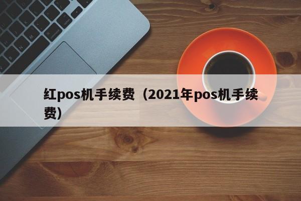 红pos机手续费（2021年pos机手续费）
