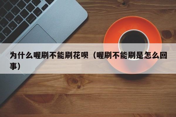 为什么喔刷不能刷花呗（喔刷不能刷是怎么回事）
