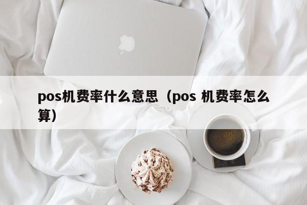 pos机费率什么意思（pos 机费率怎么算）