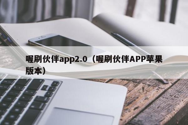 喔刷伙伴app2.0（喔刷伙伴APP苹果版本）