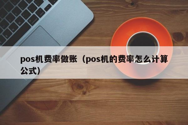 pos机费率做账（pos机的费率怎么计算公式）