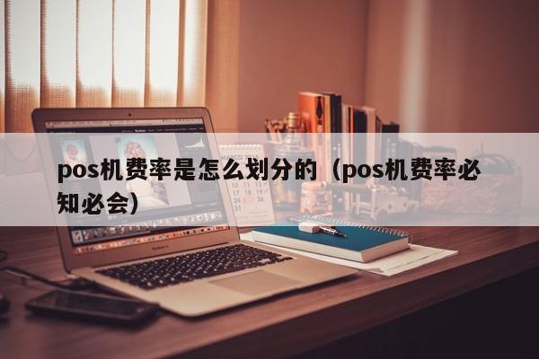 pos机费率是怎么划分的（pos机费率必知必会）