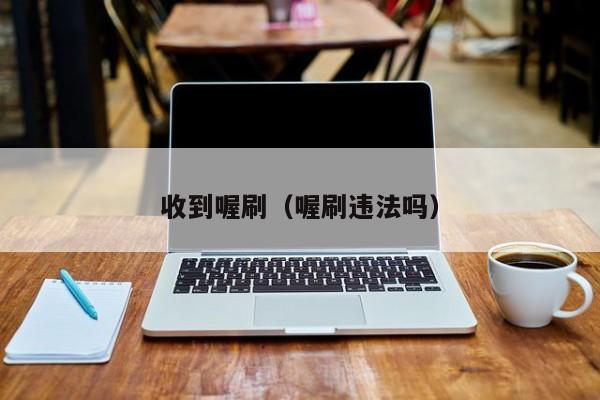 收到喔刷（喔刷违法吗）