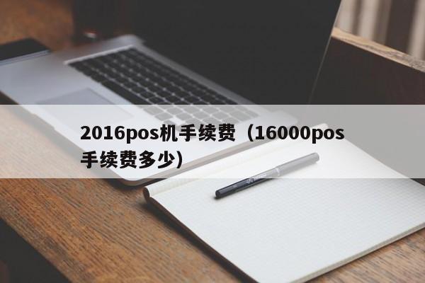 2016pos机手续费（16000pos手续费多少）