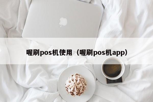 喔刷pos机使用（喔刷pos机app）