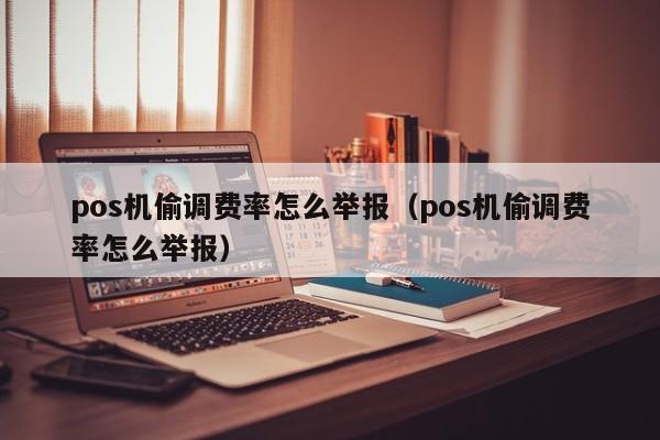 pos机偷调费率怎么举报（pos机偷调费率怎么举报）