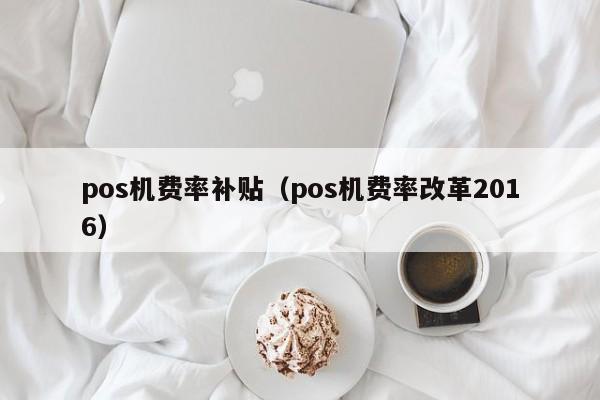 pos机费率补贴（pos机费率改革2016）