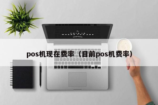 pos机现在费率（目前pos机费率）