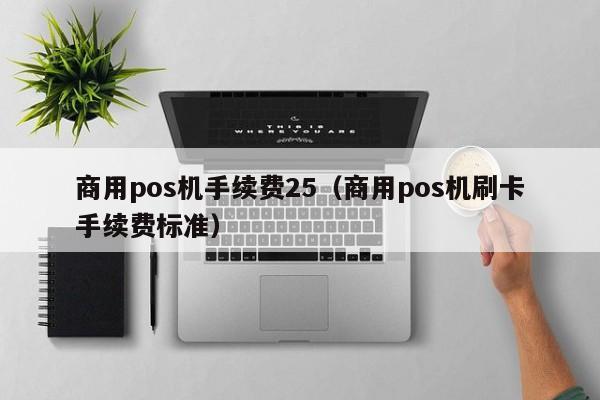 商用pos机手续费25（商用pos机刷卡手续费标准）