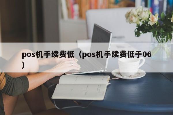 pos机手续费低（pos机手续费低于06）