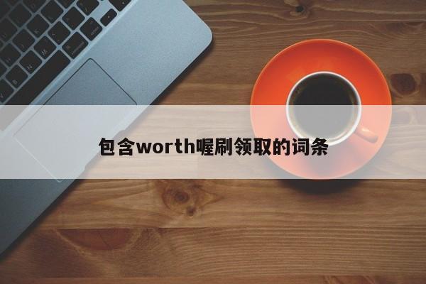 包含worth喔刷领取的词条