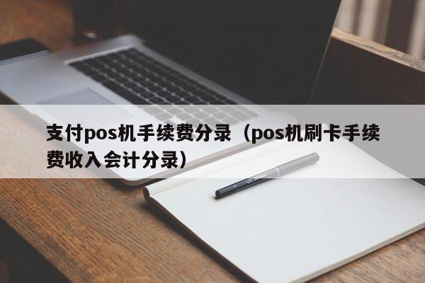 支付pos机手续费分录（pos机刷卡手续费收入会计分录）