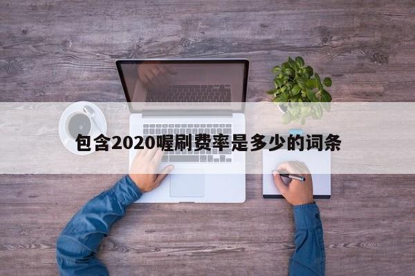 包含2020喔刷费率是多少的词条