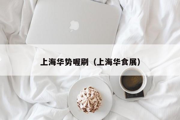 上海华势喔刷（上海华食展）