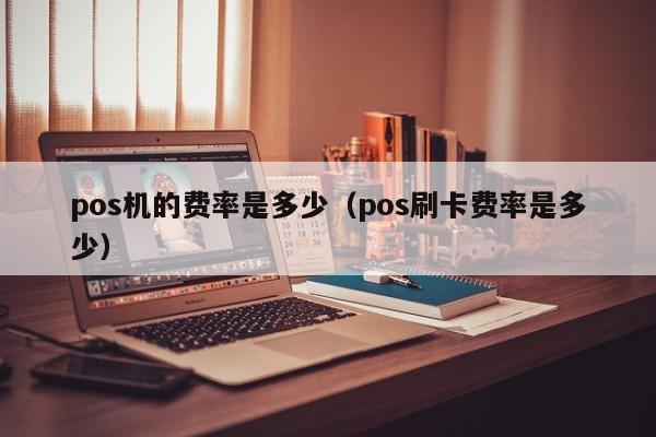 pos机的费率是多少（pos刷卡费率是多少）