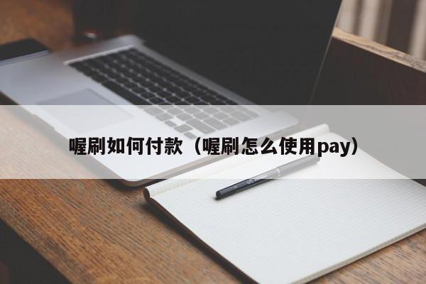 喔刷如何付款（喔刷怎么使用pay）