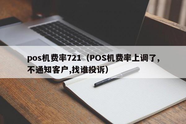 pos机费率721（POS机费率上调了,不通知客户,找谁投诉）
