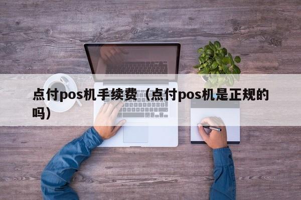 点付pos机手续费（点付pos机是正规的吗）