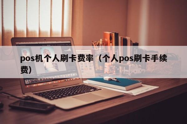 pos机个人刷卡费率（个人pos刷卡手续费）