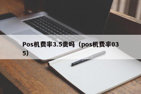 Pos机费率3.5贵吗（pos机费率035）